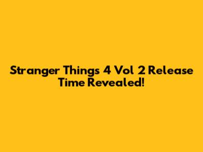 Stranger Things 4 Vol 2 Release Time Revealed!