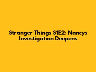 Stranger Things S1E2: Nancy's Investigation Deepens