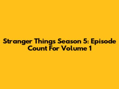 Stranger Things Season 5: Episode Count For Volume 1