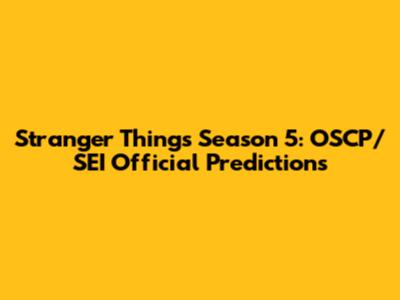 Stranger Things Season 5: OSCP/SEI Official Predictions