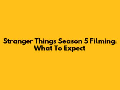 Stranger Things Season 5 Filming: What To Expect