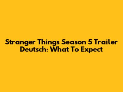 Stranger Things Season 5 Trailer Deutsch: What To Expect