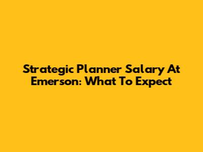Strategic Planner Salary At Emerson: What To Expect