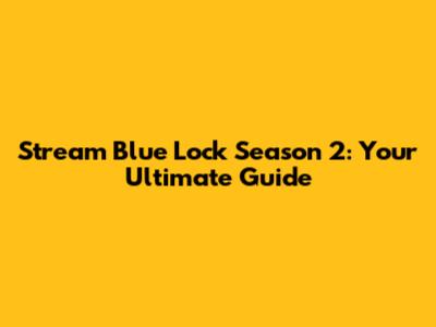 Stream Blue Lock Season 2: Your Ultimate Guide