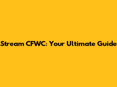 Stream CFWC: Your Ultimate Guide