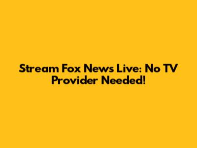 Stream Fox News Live: No TV Provider Needed!