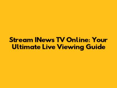 Stream INews TV Online: Your Ultimate Live Viewing Guide
