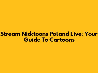 Stream Nicktoons Poland Live: Your Guide To Cartoons
