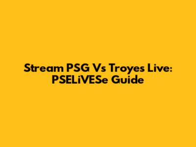 Stream PSG Vs Troyes Live: PSELiVESe Guide