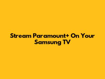 Stream Paramount+ On Your Samsung TV