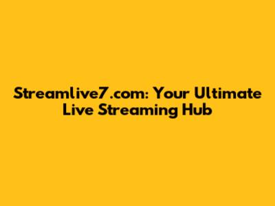 Streamlive7.com: Your Ultimate Live Streaming Hub