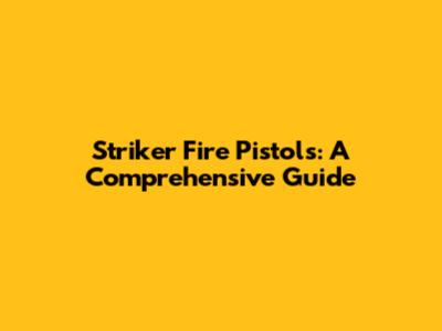 Striker Fire Pistols: A Comprehensive Guide