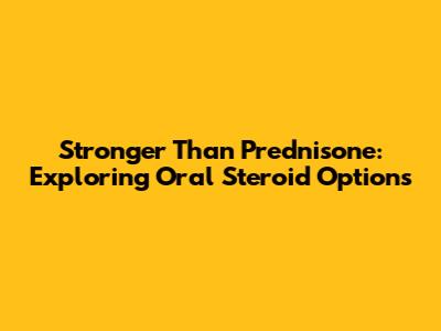 Stronger Than Prednisone: Exploring Oral Steroid Options
