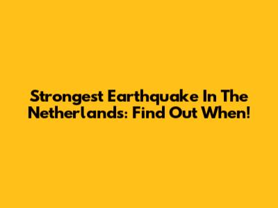 Strongest Earthquake In The Netherlands: Find Out When!