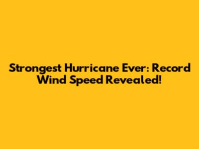 Strongest Hurricane Ever: Record Wind Speed Revealed!