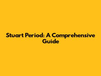 Stuart Period: A Comprehensive Guide