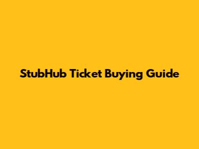 StubHub Ticket Buying Guide