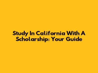 Study In California With A Scholarship: Your Guide