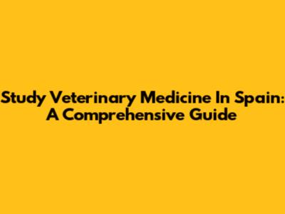 Study Veterinary Medicine In Spain: A Comprehensive Guide