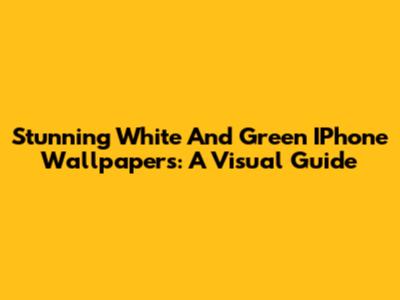 Stunning White And Green IPhone Wallpapers: A Visual Guide