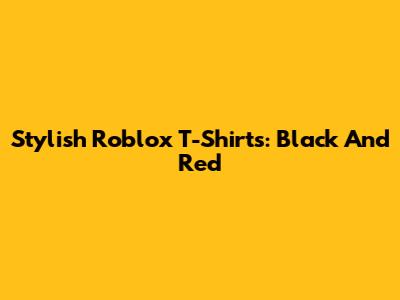 Stylish Roblox T-Shirts: Black And Red