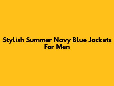 Stylish Summer Navy Blue Jackets For Men