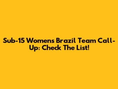 Sub-15 Women's Brazil Team Call-Up: Check The List!
