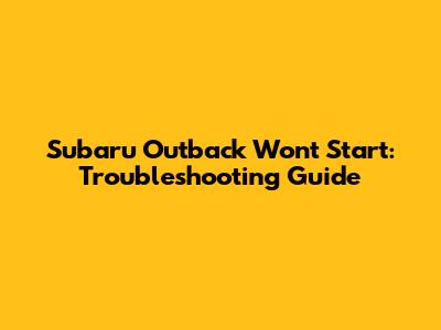 Subaru Outback Won't Start: Troubleshooting Guide