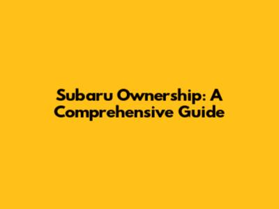 Subaru Ownership: A Comprehensive Guide