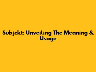 Subjekt: Unveiling The Meaning & Usage