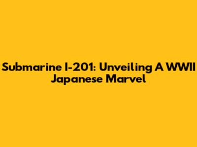 Submarine I-201: Unveiling A WWII Japanese Marvel