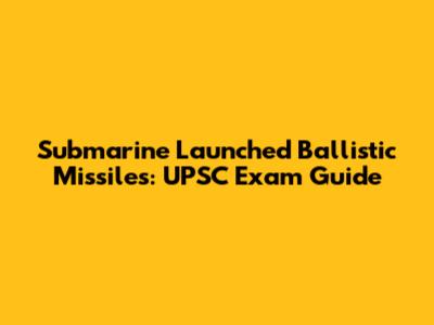 Submarine Launched Ballistic Missiles: UPSC Exam Guide