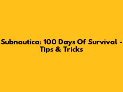 Subnautica: 100 Days Of Survival - Tips & Tricks