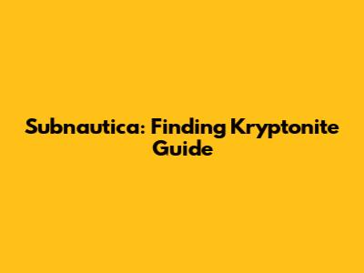 Subnautica: Finding Kryptonite Guide