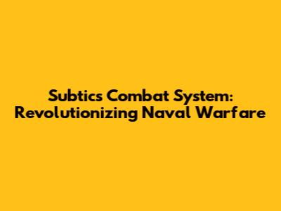 Subtics Combat System: Revolutionizing Naval Warfare
