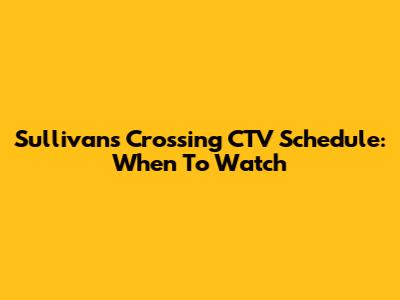 Sullivan's Crossing CTV Schedule: When To Watch