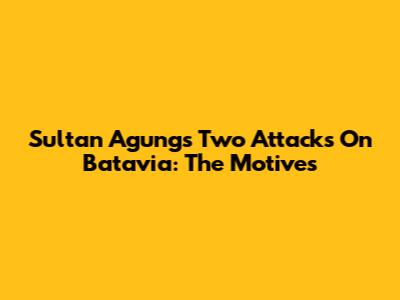 Sultan Agung's Two Attacks On Batavia: The Motives