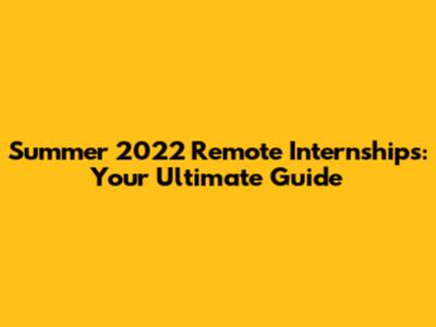 Summer 2022 Remote Internships: Your Ultimate Guide