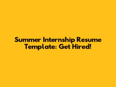 Summer Internship Resume Template: Get Hired!