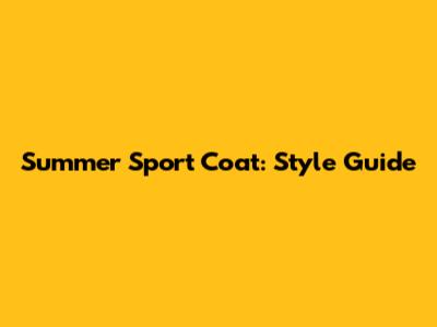 Summer Sport Coat: Style Guide