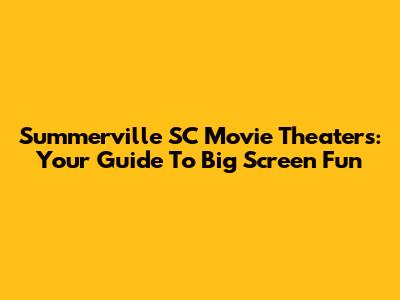 Summerville SC Movie Theaters: Your Guide To Big Screen Fun