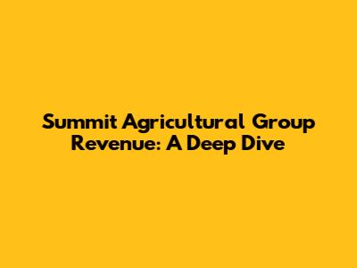 Summit Agricultural Group Revenue: A Deep Dive