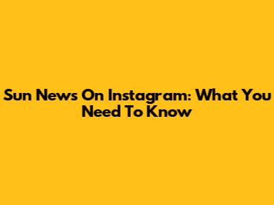 Sun News On Instagram: What You Need To Know