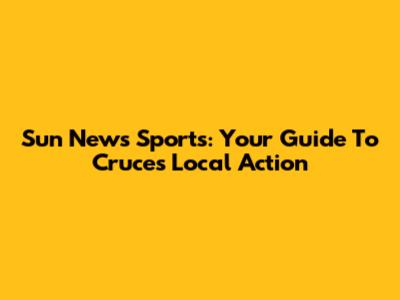 Sun News Sports: Your Guide To Cruces' Local Action