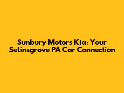 Sunbury Motors Kia: Your Selinsgrove PA Car Connection