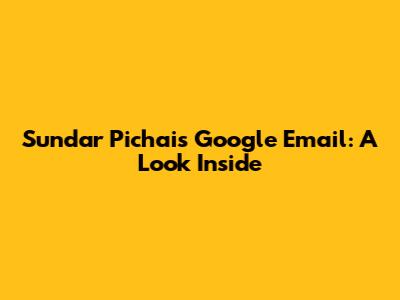 Sundar Pichai's Google Email: A Look Inside