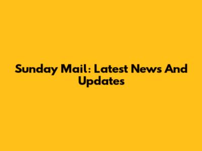Sunday Mail: Latest News And Updates