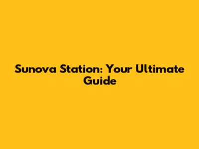 Sunova Station: Your Ultimate Guide