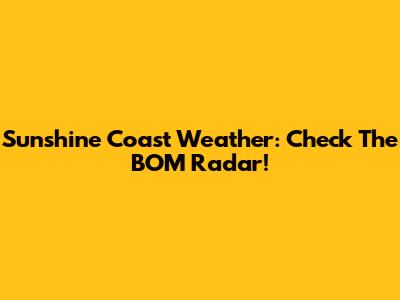 Sunshine Coast Weather: Check The BOM Radar!