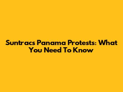 Suntracs Panama Protests: What You Need To Know